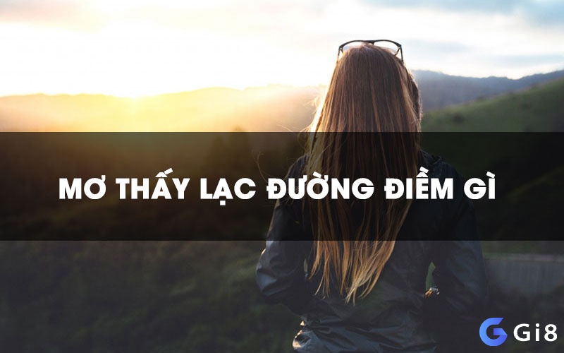 Chiêm bao đi lạc đường cho thấy bạn đang mệt mỏi, bế tắc