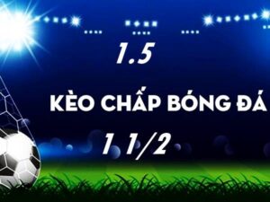 Kèo 1 1/2 là sao? Hướng dẫn chơi kèo chuẩn xác nhất